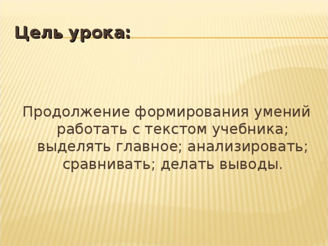 Цель урока: Продолжение формирования умений работать с текстом учебника; выделять главное; анализировать; сравнивать; делать выводы. 