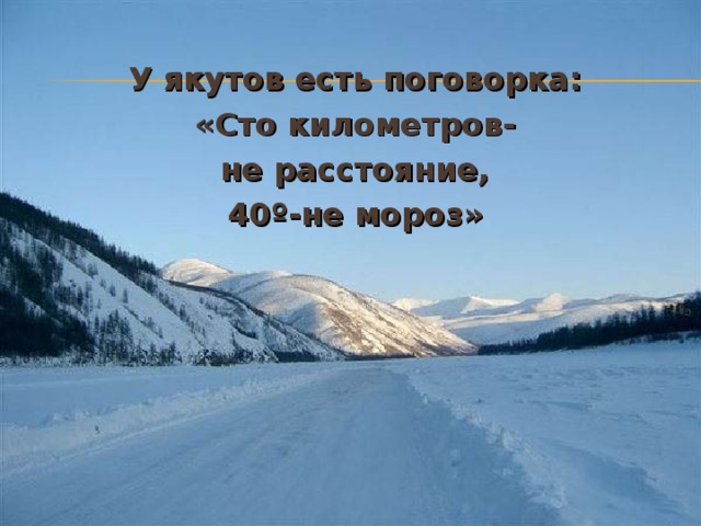 У якутов есть поговорка: «Сто километров- не расстояние, 40 º -не мороз » 