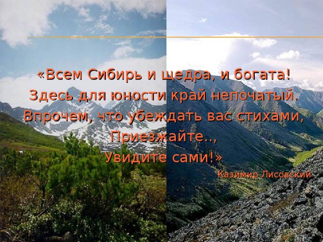 «Всем Сибирь и щедра, и богата! Здесь для юности край непочатый. Впрочем, что убеждать вас стихами, Приезжайте.., Увидите сами!» Казимир Лисовский 