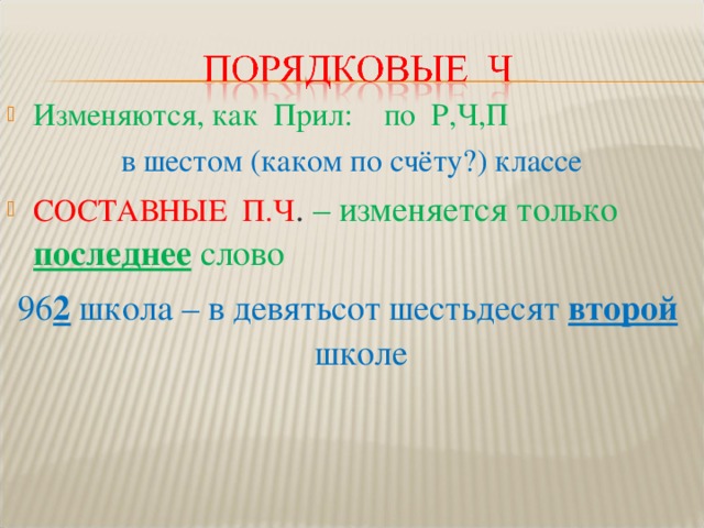 Изменяются, как Прил: по Р,Ч,П  в шестом (каком по счёту?) классе СОСТАВНЫЕ П.Ч . – изменяется только последнее слово 96 2 школа – в девятьсот шестьдесят второй школе 