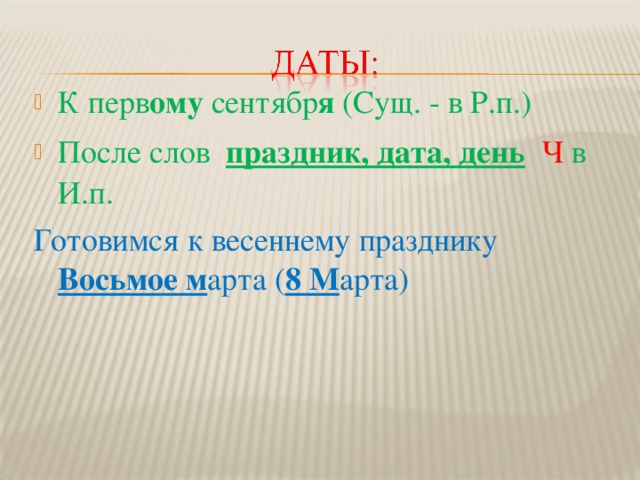 К перв ому сентябр я (Сущ. - в Р.п.) После слов праздник, дата, день  Ч в И.п. Готовимся к весеннему празднику Восьмое м арта ( 8 М арта) 
