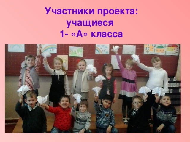 Участники проекта: учащиеся 1- «А» класса 