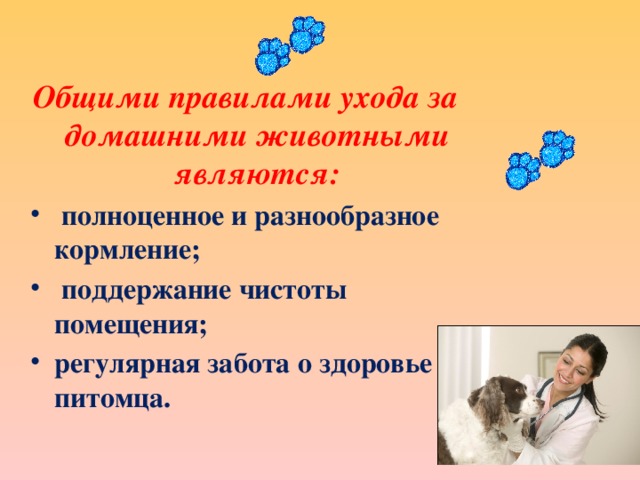 Общими правилами ухода за домашними животными являются:  полноценное и разнообразное кормление;  поддержание чистоты помещения; регулярная забота о здоровье питомца. 