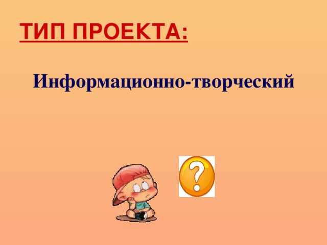ТИП ПРОЕКТА: Информационно-творческий 