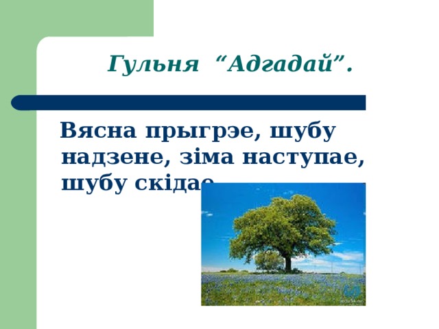 Гульня “Адгадай”.  Вясна прыгрэе, шубу надзене, зіма наступае, шубу скідае.   