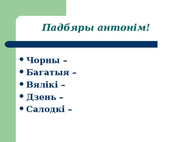 Падбяры антонім! Чорны – Багатыя – Вялікі – Дзень – Салодкі – 