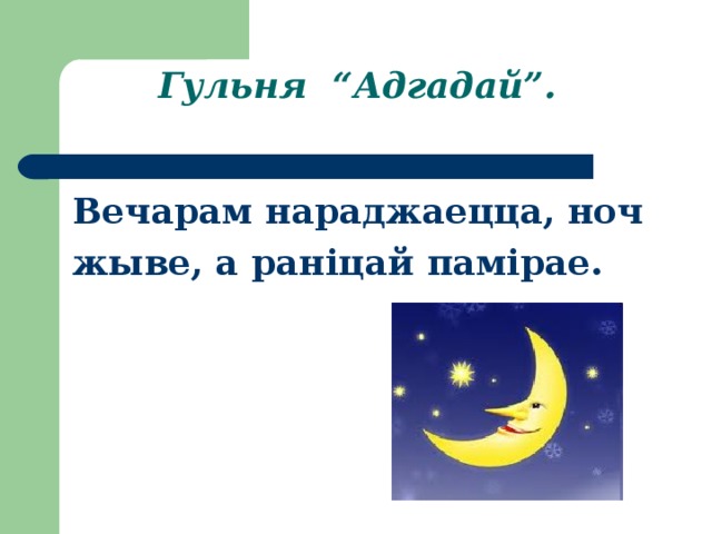 Гульня “Адгадай”.  Вечарам нараджаецца, ноч жыве, а раніцай памірае.   