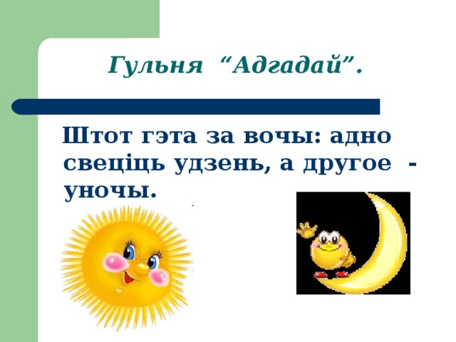 Гульня “Адгадай”.  Штот гэта за вочы: адно свеціць удзень, а другое - уночы.  