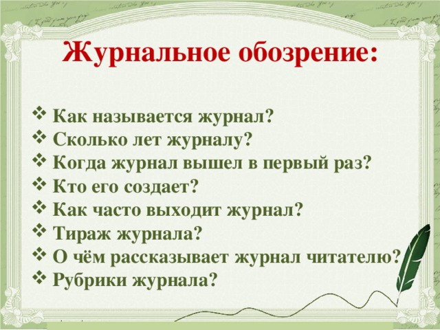 Журнальное обозрение:  Как называется журнал? Сколько лет журналу? Когда журнал вышел в первый раз? Кто его создает? Как часто выходит журнал? Тираж журнала? О чём рассказывает журнал читателю? Рубрики журнала?  