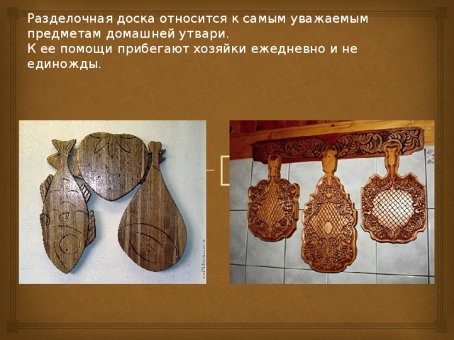 Разделочная доска относится к самым уважаемым предметам домашней утвари.  К ее помощи прибегают хозяйки ежедневно и не единожды.   