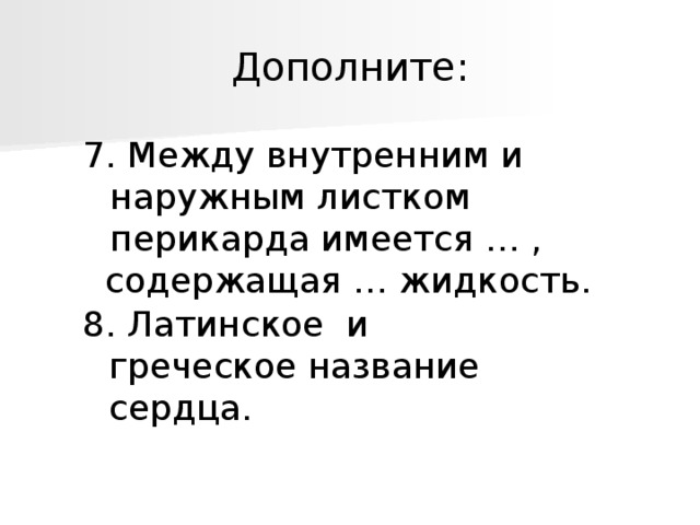 Дополните: 7. Между внутренним и наружным листком перикарда имеется … ,  содержащая … жидкость. 8. Латинское и греческое название сердца. 