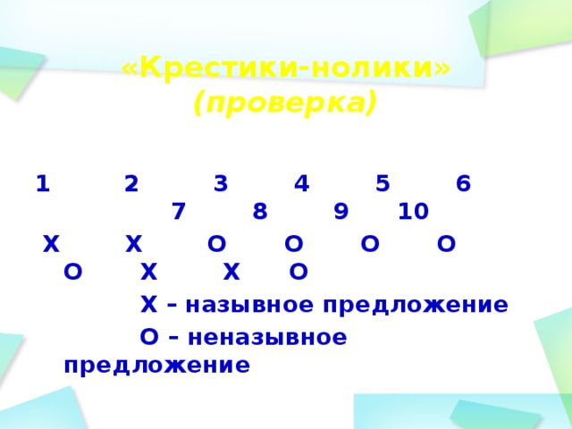 «Крестики-нолики»  (проверка)   1 2 3 4 5 6 7 8 9 10  Х Х О О О О О Х Х О  Х – назывное предложение  О – неназывное предложение 
