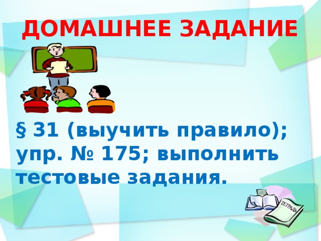 ДОМАШНЕЕ ЗАДАНИЕ    § 31 (выучить правило); упр. № 175; выполнить тестовые задания.   