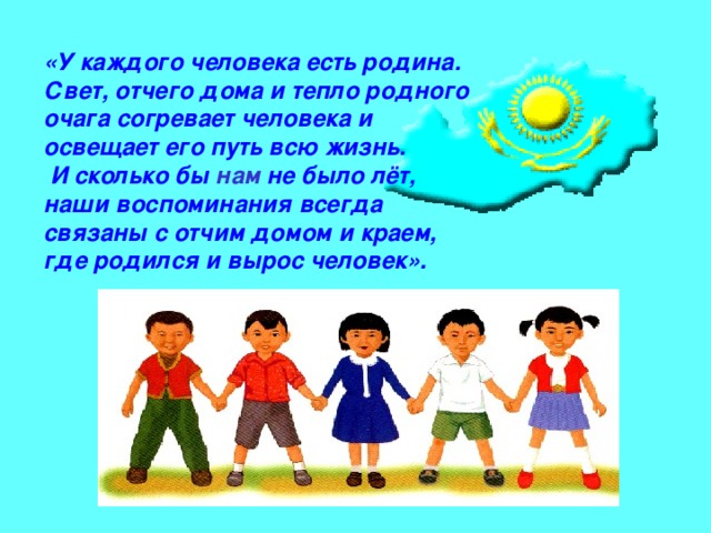 «У каждого человека есть родина. Свет, отчего дома и тепло родного очага согревает человека и освещает его путь всю жизнь.  И сколько бы нам не было лёт, наши воспоминания всегда связаны с отчим домом и краем, где родился и вырос человек ». 