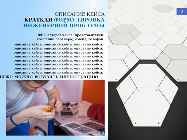 2 ОПИСАНИЕ КЕЙСА КРАТКАЯ ФОРМУЛИРОВКА ИНЖЕНЕРНОЙ ПРОБЛЕМЫ ФИО авторов кейса (представителей компании партнера), емейл, телефон  описание кейса; описание кейса; описание кейса; описание кейса; описание кейса; описание кейса; описание кейса; описание кейса; описание кейса; описание кейса; описание кейса; описание кейса; описание кейса; описание кейса; описание кейса; описание кейса; описание кейса; описание кейса; описание кейса; описание кейса; описание кейса; описание кейса; описание кейса; описание кейса; ниже можно вставить иллюстрацию 