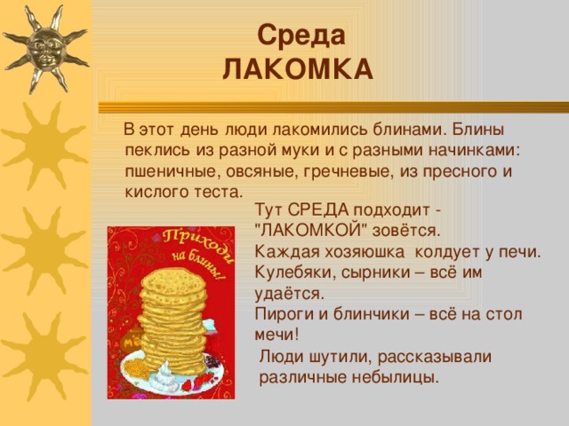  Среда ЛАКОМКА  В этот день люди лакомились блинами. Блины пеклись из разной муки и с разными начинками: пшеничные, овсяные, гречневые, из пресного и кислого теста. Тут СРЕДА подходит - 