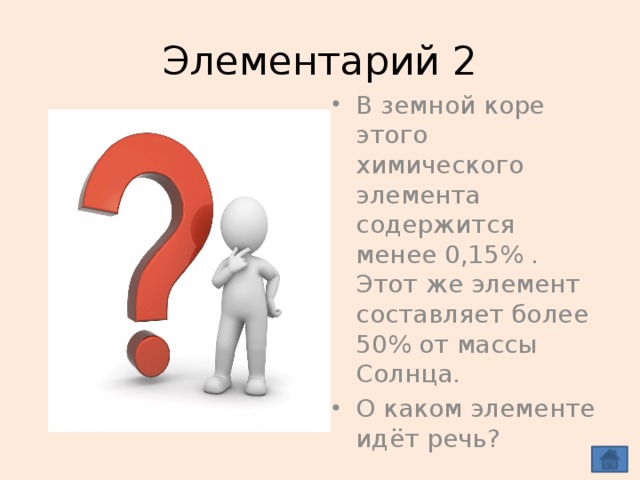 Элементарий 2 В земной коре этого химического элемента содержится менее 0,15% . Этот же элемент составляет более 50% от массы Солнца. О каком элементе идёт речь? ВОДОРОД