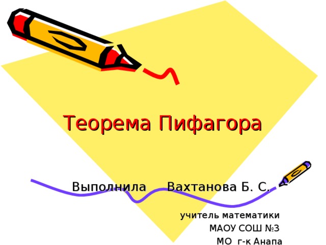 Теорема Пифагора Выполнила Вахтанова Б. С. учитель математики МАОУ СОШ №3 МО г-к Анапа 