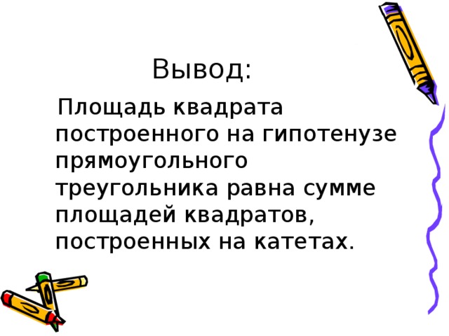 Площадь квадрата построенного на гипотенузе прямоугольного треугольника равна сумме площадей квадратов, построенных на катетах. 