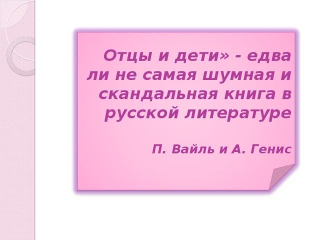 Отцы и дети» - едва ли не самая шумная и скандальная книга в русской литературе   П. Вайль и А. Генис