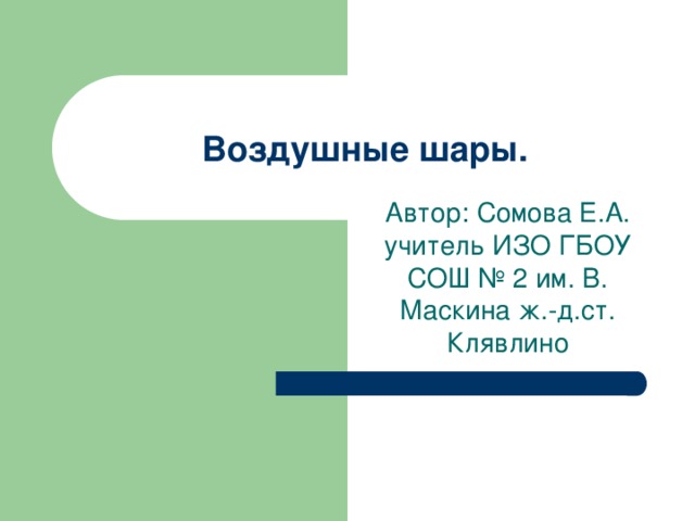 Воздушные шары. Автор: Сомова Е.А. учитель ИЗО ГБОУ СОШ № 2 им. В. Маскина ж.-д.ст. Клявлино 