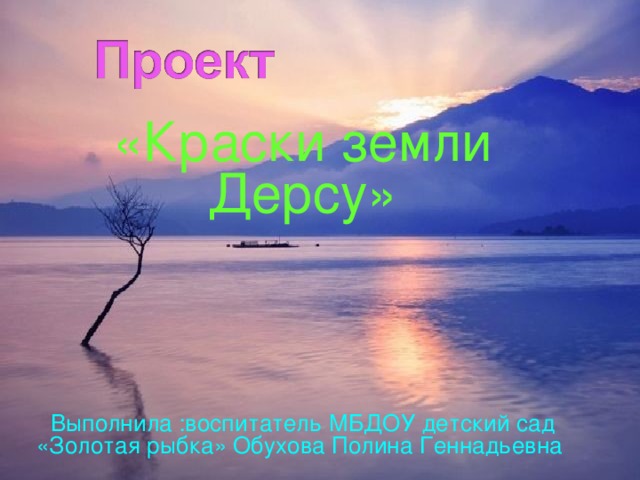«Краски земли Дерсу» Выполнила :воспитатель МБДОУ детский сад «Золотая рыбка» Обухова Полина Геннадьевна  