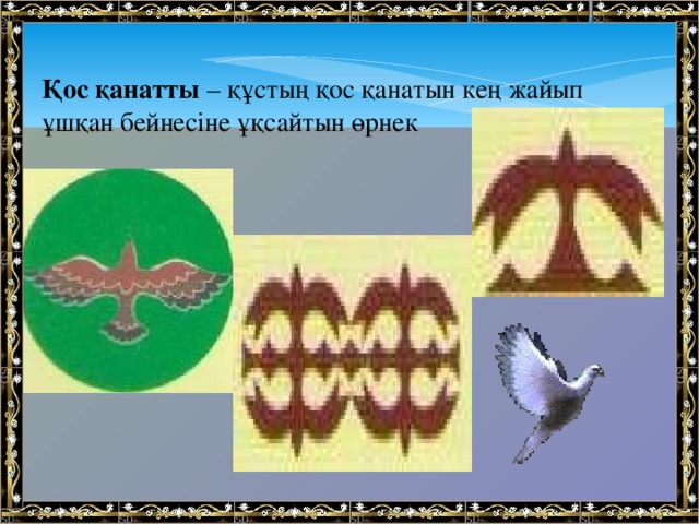  Қос қанатты  – құстың қос қанатын кең жайып ұшқан бейнесіне ұқсайтын өрнек 