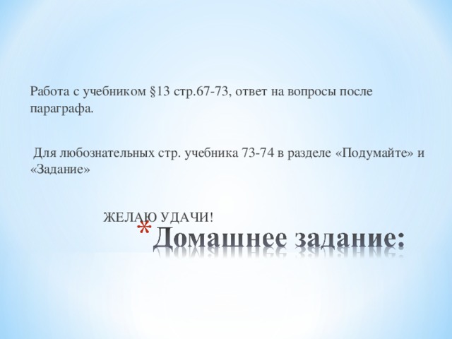 Работа с учебником §13 стр.67-73, ответ на вопросы после параграфа.  Для любознательных стр. учебника 73-74 в разделе «Подумайте» и «Задание»  ЖЕЛАЮ УДАЧИ! 
