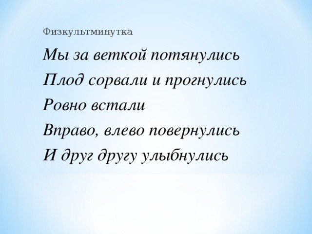 Физкультминутка Мы за веткой потянулись Плод сорвали и прогнулись Ровно встали Вправо, влево повернулись И друг другу улыбнулись  