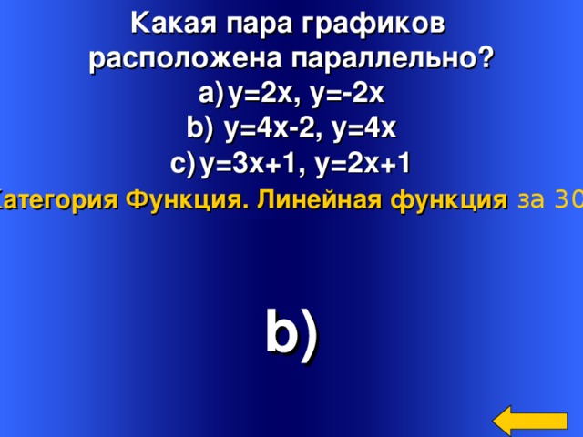 Какая пара графиков расположена параллельно? y=2x, y=-2x  y=4x-2, y=4x y=3x+1, y=2x+1 Категория Функция. Линейная функция  за 300 b) Welcome to Power Jeopardy   © Don Link, Indian Creek School, 2004 You can easily customize this template to create your own Jeopardy game. Simply follow the step-by-step instructions that appear on Slides 1-3. 4 