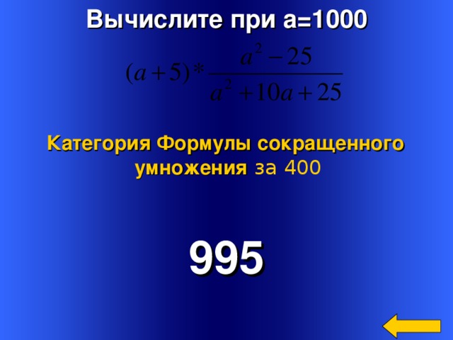 Вычислите при a=1000    Категория Формулы сокращенного умножения  за 400 995 Welcome to Power Jeopardy   © Don Link, Indian Creek School, 2004 You can easily customize this template to create your own Jeopardy game. Simply follow the step-by-step instructions that appear on Slides 1-3. 4 