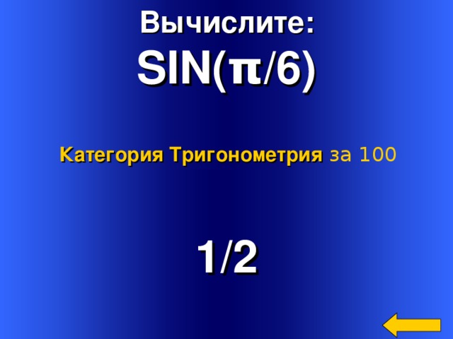 Вычислите: SIN( π /6)  Категория Тригонометрия  за 100 1 /2 Welcome to Power Jeopardy   © Don Link, Indian Creek School, 2004 You can easily customize this template to create your own Jeopardy game. Simply follow the step-by-step instructions that appear on Slides 1-3. 4 