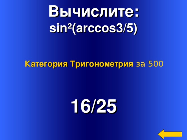 Вычислите: sin ² ( arccos3/5) Категория Тригонометрия за 500 16 /25 Welcome to Power Jeopardy   © Don Link, Indian Creek School, 2004 You can easily customize this template to create your own Jeopardy game. Simply follow the step-by-step instructions that appear on Slides 1-3. 4 