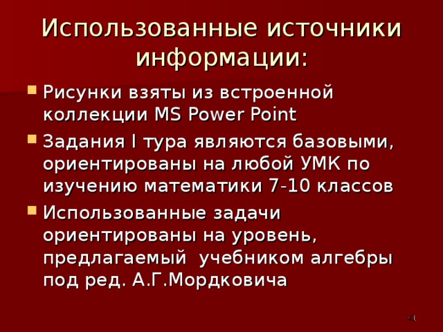 Использованные источники информации: Рисунки взяты из встроенной коллекции MS Power Point Задания I тура являются базовыми, ориентированы на любой УМК по изучению математики 7-10 классов Использованные задачи ориентированы на уровень, предлагаемый учебником алгебры под ред. А.Г.Мордковича 40 