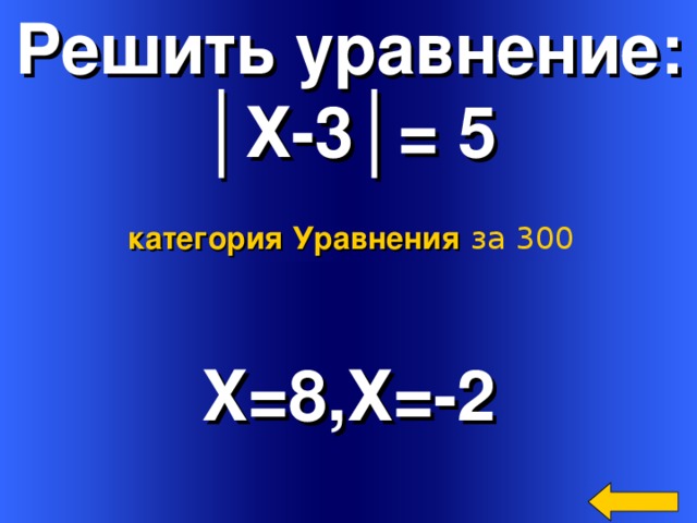 Решить уравнение: │ Х-3│= 5 категория Уравнения  за 300 X= 8,Х=-2 Welcome to Power Jeopardy   © Don Link, Indian Creek School, 2004 You can easily customize this template to create your own Jeopardy game. Simply follow the step-by-step instructions that appear on Slides 1-3. 4 