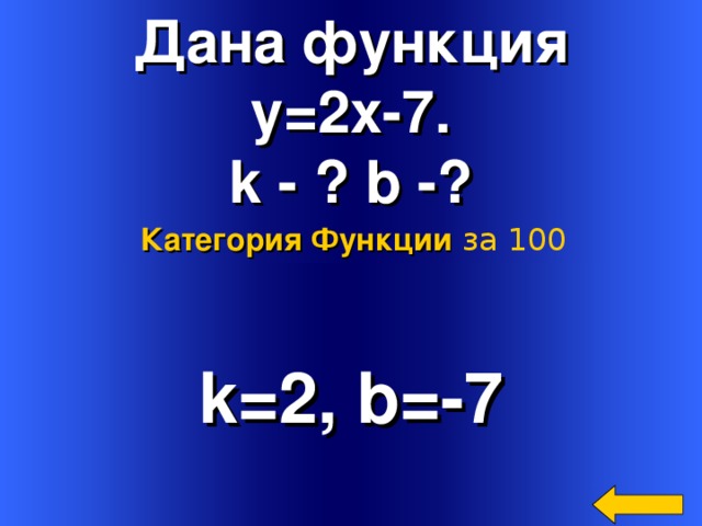 Дана функция y=2x-7. k - ? b -? Категория Функции  за 100 k=2, b=-7 Welcome to Power Jeopardy   © Don Link, Indian Creek School, 2004 You can easily customize this template to create your own Jeopardy game. Simply follow the step-by-step instructions that appear on Slides 1-3. 4 
