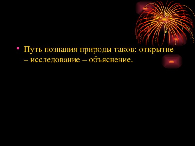 Путь познания природы таков: открытие – исследование – объяснение. 