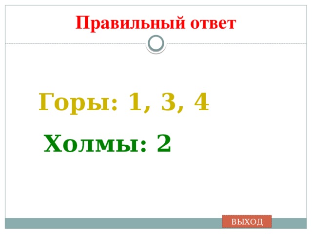 Правильный ответ Горы: 1, 3, 4 Холмы: 2 ВЫХОД 