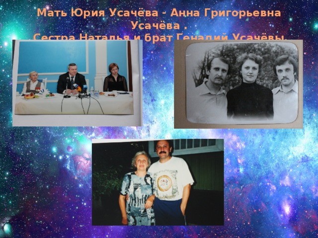 Мать Юрия Усачёва - Анна Григорьевна Усачёва .  Сестра Наталья и брат Генадий Усачёвы.  