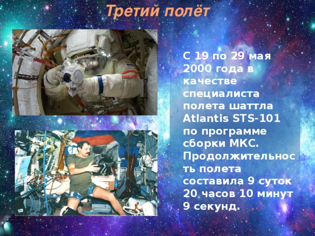 Третий полёт  С 19 по 29 мая 2000 года в качестве специалиста полета шаттла Atlantis STS-101 по программе сборки МКС.  Продолжительность полета составила 9 суток 20 часов 10 минут 9 секунд. 