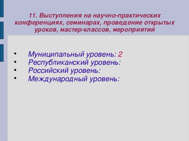 11. Выступления на научно-практических конференциях, семинарах, проведение открытых уроков, мастер-классов, мероприятий Муниципальный уровень: 2 Республиканский уровень:  Российский уровень:  Международный уровень:  