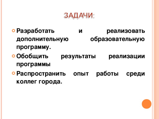Разработать и реализовать дополнительную образовательную программу. Обобщить результаты реализации программы Распространить опыт работы среди коллег города.  