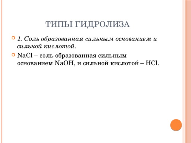 Типы гидролиза 1. Соль образованная сильным основанием и сильной кислотой. NaCl – соль образованная сильным основанием NaOH, и сильной кислотой – HCl. 