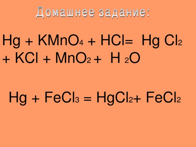 Hg + KMnO 4 + HCl= Hg Cl 2 + KCl + MnO 2 + H 2 O Hg + FeCl 3 = Hg Cl 2 + FeCl 2  