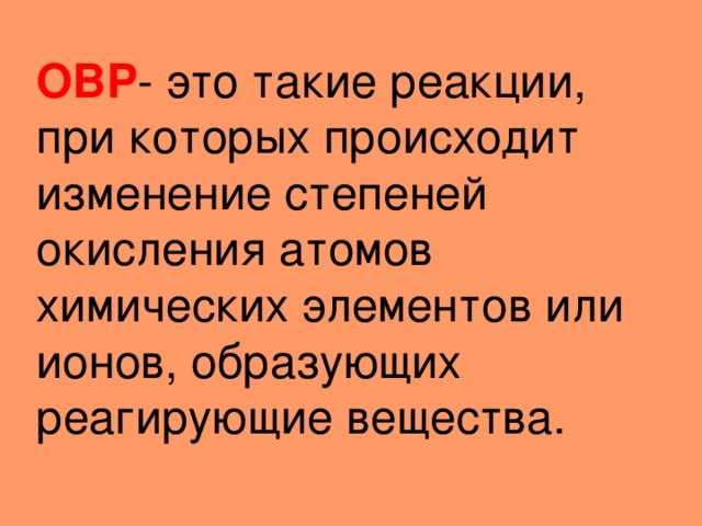 ОВР - это такие реакции, при которых происходит изменение степеней окисления атомов химических элементов или ионов, образующих реагирующие вещества. 