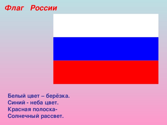 Флаг России Белый цвет – берёзка. Синий - неба цвет. Красная полоска- Солнечный рассвет. 