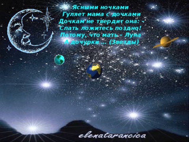 Ясными ночками  Гуляет мама с дочками  Дочкам не твердит она: –  Спать ложитесь поздно!  Потому, что мать – Луна  А дочурки … (Звезды)   