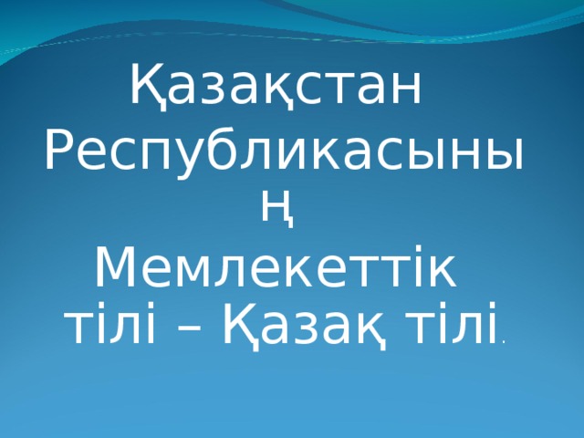 Қазақстан Республикасының Мемлекеттік тілі – Қазақ тілі . 
