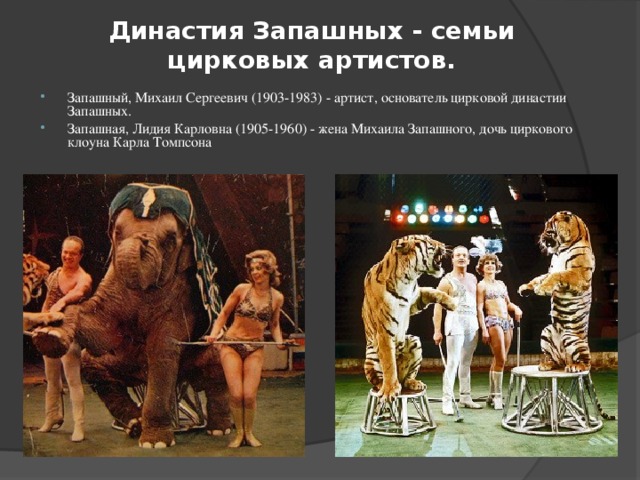 Династия Запашных - семьи цирковых артистов.  Запашный, Михаил Сергеевич (1903-1983) - артист, основатель цирковой династии Запашных. Запашная, Лидия Карловна (1905-1960) - жена Михаила Запашного, дочь циркового клоуна Карла Томпсона 