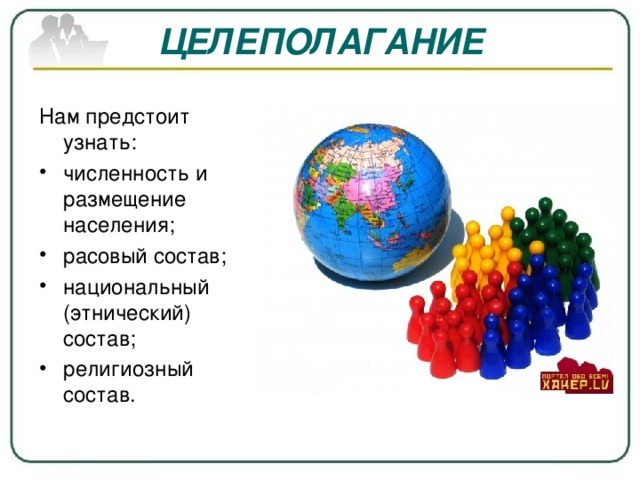 ЦЕЛЕПОЛАГАНИЕ Нам предстоит узнать: численность и размещение населения; расовый состав; национальный (этнический) состав; религиозный состав.    